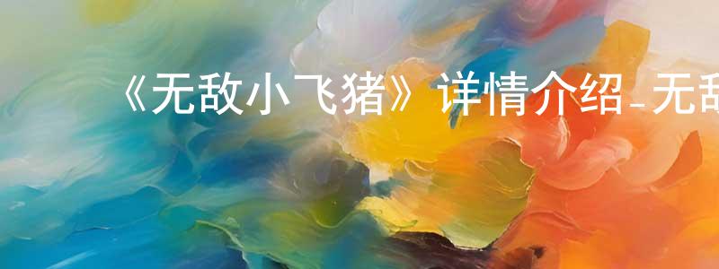 ﻿陈乃志发布﻿《无敌小飞猪》详情介绍_无敌小飞猪HD在线观看_无敌小飞猪迅雷下载_国漫